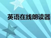 英語(yǔ)在線朗讀器 app（在線英語(yǔ)朗讀器）