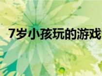 7歲小孩玩的游戲大全（7歲小孩玩的游戲）