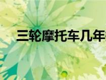 三輪摩托車幾年報(bào)廢（摩托車幾年報(bào)廢）