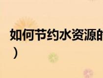 如何節(jié)約水資源的英語(yǔ)作文（如何節(jié)約水資源）