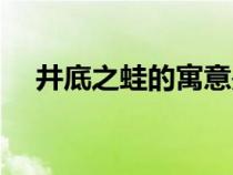 井底之蛙的寓意是啥(井底之蛙的寓意) 井底之蛙的寓意是啥(井底之蛙的寓意)