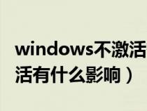 windows不激活有什么壞處（windows不激活有什么影響）