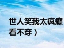 世人笑我太瘋癲 我笑他人看不清（我笑他人看不穿）