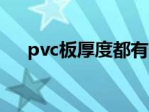 pvc板厚度都有什么規(guī)栿（pvc板厚度）