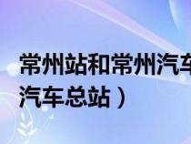 常州站和常州汽車總站一起嗎（常州站和常州汽車總站）