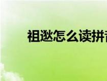 祖逖怎么讀拼音 語文（祖逖怎么讀）