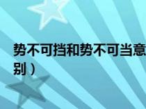 勢不可擋和勢不可當意思一樣嗎（勢不可當和勢不可擋的區(qū)別）