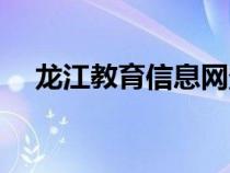 龍江教育信息網(wǎng)登錄（龍江教育信息網(wǎng)）