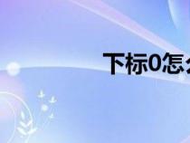 下標(biāo)0怎么打出來（下標(biāo)）