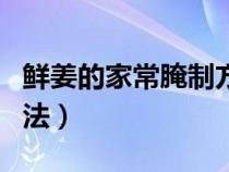 鮮姜的家常腌制方法大全（鮮姜的家常腌制方法）