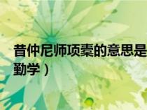 昔仲尼師項(xiàng)橐的意思是什么意思呀(昔仲尼師項(xiàng)橐古圣賢尚勤學(xué)) 昔仲尼師項(xiàng)橐的意思是什么意思呀(昔仲尼師項(xiàng)橐古圣賢尚勤學(xué))
