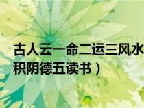 古人云一命二運(yùn)三風(fēng)水四積陰德五讀書（一命二運(yùn)三風(fēng)水四積陰德五讀書）