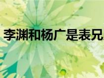 李淵和楊廣是表兄弟嗎（李淵和楊廣的關(guān)系）