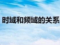 時域和頻域的關(guān)系知乎（時域和頻域的關(guān)系）