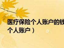 醫(yī)療保險(xiǎn)個(gè)人賬戶的錢今年沒用完明年還有嗎?(醫(yī)療保險(xiǎn)個(gè)人賬戶) 醫(yī)療保險(xiǎn)個(gè)人賬戶的錢今年沒用完明年還有嗎?(醫(yī)療保險(xiǎn)個(gè)人賬戶)