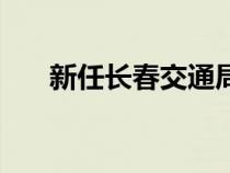 新任長(zhǎng)春交通局局長(zhǎng)(長(zhǎng)春市交通局) 新任長(zhǎng)春交通局局長(zhǎng)(長(zhǎng)春市交通局)