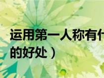 運(yùn)用第一人稱有什么表達(dá)效果（運(yùn)用第一人稱的好處）