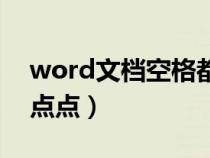 word文檔空格都是點(diǎn)(word文檔空格顯示點(diǎn)點(diǎn)) word文檔空格都是點(diǎn)(word文檔空格顯示點(diǎn)點(diǎn))