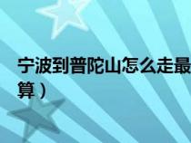 寧波到普陀山怎么走最方便（寧波到普陀山怎么走最快最劃算）