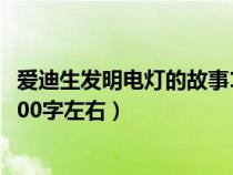 愛迪生發(fā)明電燈的故事100字以內(nèi)(愛迪生發(fā)明電燈的故事100字左右) 愛迪生發(fā)明電燈的故事100字以內(nèi)(愛迪生發(fā)明電燈的故事100字左右)