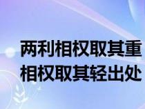 兩利相權(quán)取其重 兩害相權(quán)取其輕出處(兩害相權(quán)取其輕出處) 兩利相權(quán)取其重 兩害相權(quán)取其輕出處(兩害相權(quán)取其輕出處)
