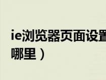 ie瀏覽器頁面設(shè)置在哪里（瀏覽器頁面設(shè)置在哪里）