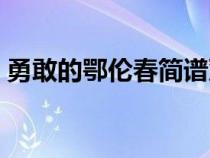 勇敢的鄂倫春簡(jiǎn)譜雙手（勇敢的鄂倫春簡(jiǎn)譜）