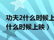 功夫2什么時(shí)候上映功夫2到底拍不拍（功夫2什么時(shí)候上映）