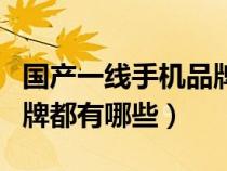 國(guó)產(chǎn)一線手機(jī)品牌有哪些呢(國(guó)產(chǎn)手機(jī)一線品牌都有哪些) 國(guó)產(chǎn)一線手機(jī)品牌有哪些呢(國(guó)產(chǎn)手機(jī)一線品牌都有哪些)