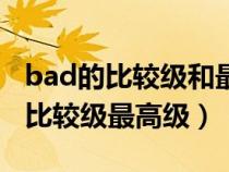 bad的比較級(jí)和最高級(jí)用英語(yǔ)怎么寫(xiě)（bad的比較級(jí)最高級(jí)）