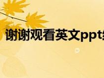 謝謝觀看英文ppt結(jié)尾圖片（謝謝觀看英文）