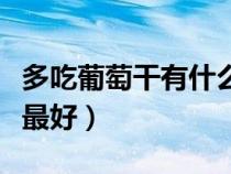 多吃葡萄干有什么好處和壞處（葡萄干怎么吃最好）
