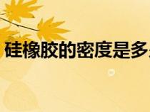 硅橡膠的密度是多少kg m3（硅橡膠的密度）