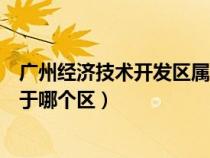 廣州經濟技術開發(fā)區(qū)屬于哪個區(qū)管（廣州經濟技術開發(fā)區(qū)屬于哪個區(qū)）