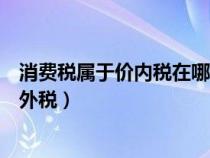 消費稅屬于價內(nèi)稅在哪個環(huán)節(jié)征收（消費稅是價內(nèi)稅還是價外稅）
