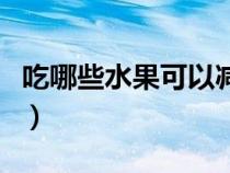 吃哪些水果可以減肥（什么水果減肥效果最好）