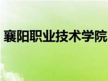 襄陽職業(yè)技術(shù)學院官網(wǎng)(襄樊職業(yè)技術(shù)學院) 襄陽職業(yè)技術(shù)學院官網(wǎng)(襄樊職業(yè)技術(shù)學院)
