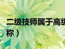 二級(jí)技師屬于高級(jí)技師嗎（二級(jí)技師是中級(jí)職稱）