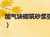 加氣塊砌筑砂漿強(qiáng)度等級（砌筑砂漿強(qiáng)度等級）