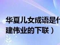 華夏兒女成語是什么意思（華夏兒女文武雙全建偉業(yè)的下聯(lián)）