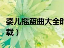 嬰兒搖籃曲大全時(shí)間長一點(diǎn)的（嬰兒搖籃曲下載）