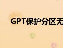 GPT保護分區(qū)無法識別（gpt保護分區(qū)）