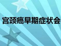 宮頸癌早期癥狀會出血嗎（宮頸癌早期癥狀）