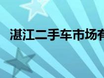 湛江二手車市場(chǎng)有幾個(gè)（湛江二手車市場(chǎng)）