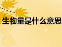 生物量是什么意思簡單點(diǎn)說（生物量是什么）