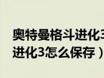 奧特曼格斗進(jìn)化3怎么保存數(shù)據(jù)(奧特曼格斗進(jìn)化3怎么保存) 奧特曼格斗進(jìn)化3怎么保存數(shù)據(jù)(奧特曼格斗進(jìn)化3怎么保存)