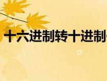 十六進制轉(zhuǎn)十進制例子（十六進制轉(zhuǎn)十進制）