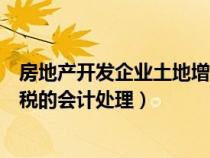 房地產(chǎn)開發(fā)企業(yè)土地增值稅扣除（房地產(chǎn)開發(fā)企業(yè)土地增值稅的會計處理）
