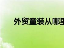 外貿(mào)童裝從哪里進貨（外貿(mào)童裝貨源）