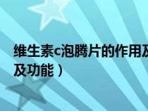 維生素c泡騰片的作用及功能是什么（維生素c泡騰片的作用及功能）